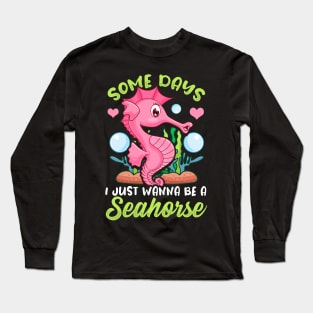 Cute Some Days I Just Wanna Be a Seahorse Long Sleeve T-Shirt